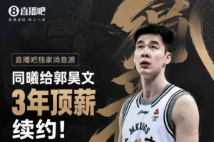 直播吧：同曦给郭昊文开出3年&年薪600万顶薪续约合同 回国后签署